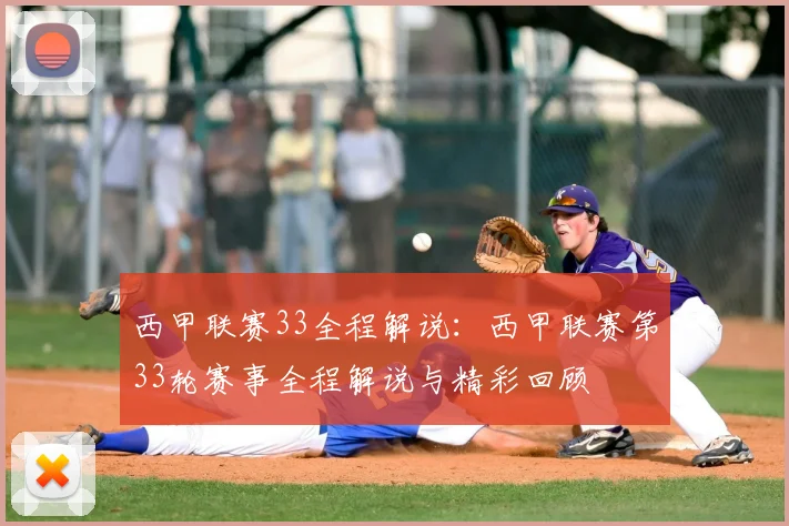 西甲联赛33全程解说:西甲联赛第33轮赛事全程解说与精彩回顾