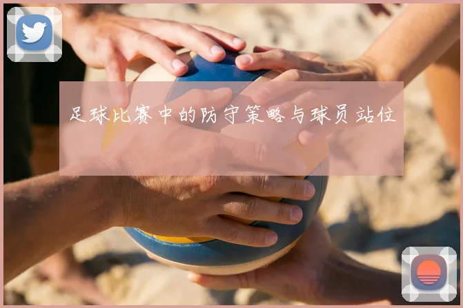足球比赛中的防守策略与球员站位