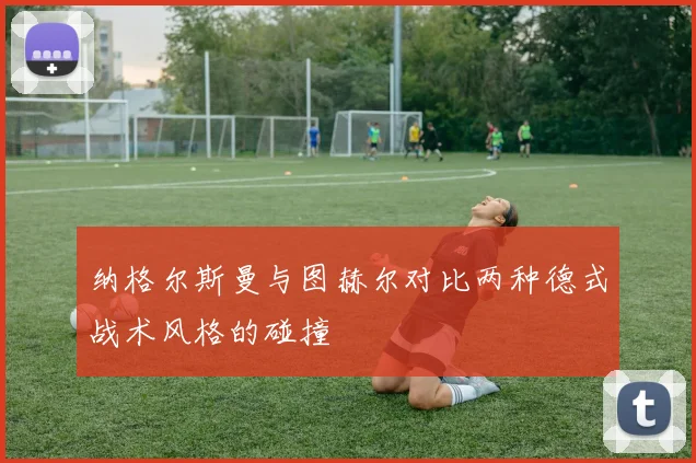纳格尔斯曼与图赫尔对比两种德式战术风格的碰撞