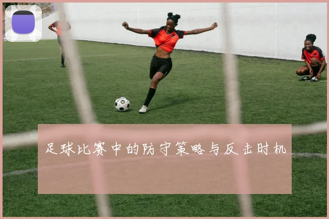 足球比赛中的防守策略与反击时机