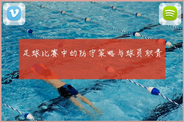 足球比赛中的防守策略与球员职责